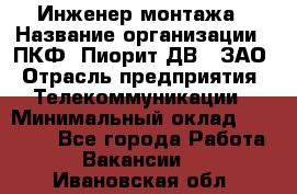 Инженер монтажа › Название организации ­ ПКФ "Пиорит-ДВ", ЗАО › Отрасль предприятия ­ Телекоммуникации › Минимальный оклад ­ 50 000 - Все города Работа » Вакансии   . Ивановская обл.